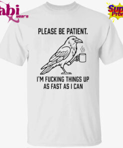 Crow Please Be Patient I’m Fucking Things Up As Fast As I Can T-Shirt