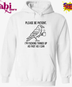 Crow Please Be Patient I’m Fucking Things Up As Fast As I Can T-Shirt