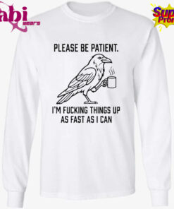 Crow Please Be Patient I m Fucking Things Up As Fast As I Can Shirt 3.jpg