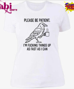 Crow Please Be Patient I m Fucking Things Up As Fast As I Can Shirt 4.jpg