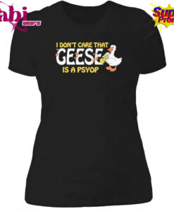 I Don t Care That Geese Is A Psyop Shirt 4.jpg