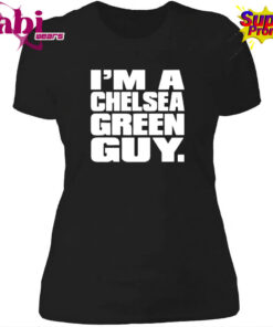 I m A Chelsea Green Guy Shirt 4.jpg