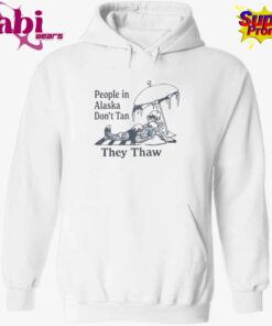 People in Alaska Don’t Tan They Thaw T-Shirt