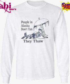 People in Alaska Don t Tan They Thaw T Shirt 3.jpg