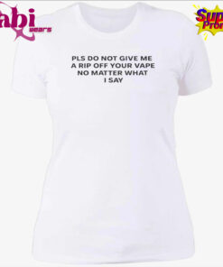 Please Do Not Give Me a Rip Off Your Vape T Shirt 4.jpg