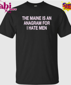 The Maine Is An Anagram For I Hate Men Shirt 1.jpg