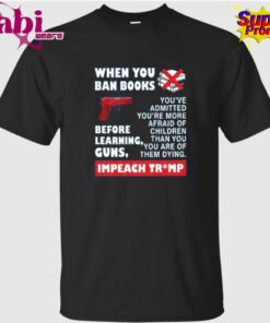 When You Ban Books Before Learning Guns Impeach Trump T Shirt 1.jpg