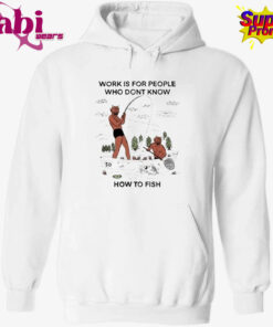 Work For People Who Don t Fish Shirt 2.jpg