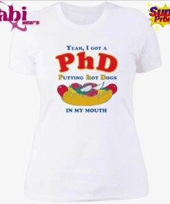 Yeah I Got A PhD Putting Hot Dogs In My Mouth Shirt 4.jpg