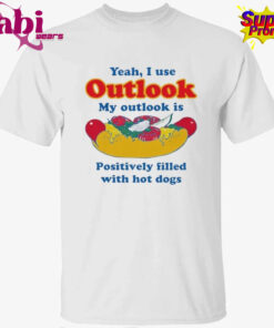 Yeah, I Use Outlook. My Outlook Is Positively Filled With Hot Dogs Shirt