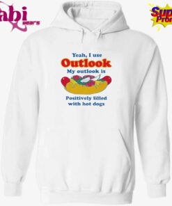 Yeah, I Use Outlook. My Outlook Is Positively Filled With Hot Dogs Shirt