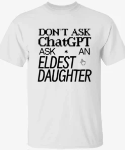 Don’t Ask Chat GPT Ask An Eldest Daughter Shirt