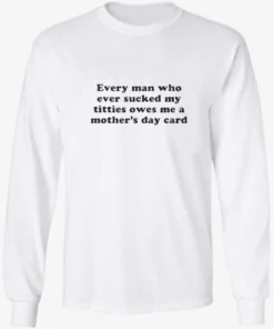 Every Man Who Ever Sucked My Titties Owes Me a Mothers Day Card Baby Longsleve.webp