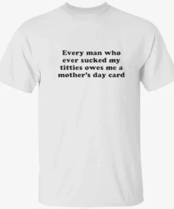 Every Man Who Ever Sucked My Titties Owes Me a Mother’s Day Card Baby Shirt