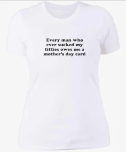 Every Man Who Ever Sucked My Titties Owes Me a Mothers Day Card Baby Womenshirt.webp