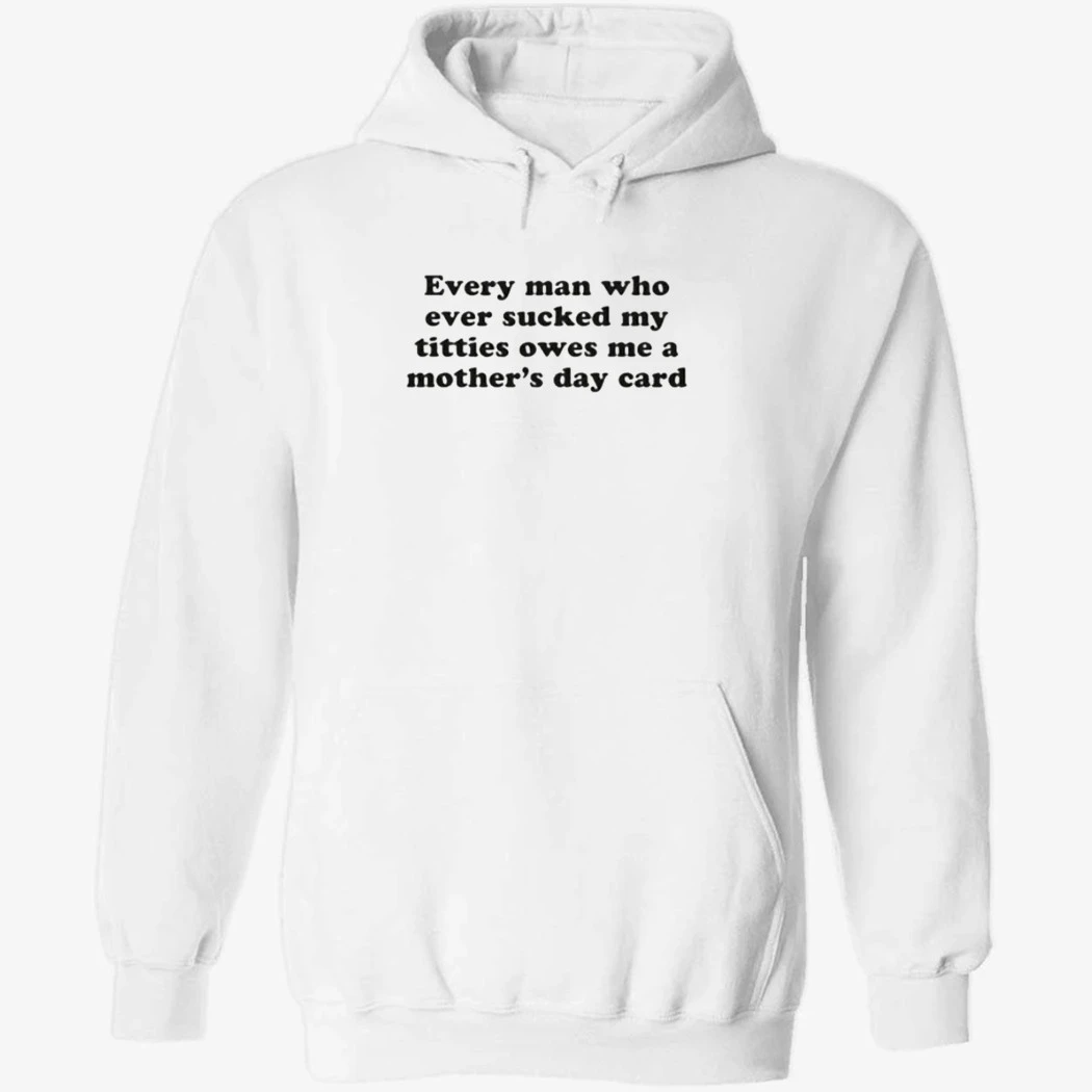 Every Man Who Ever Sucked My Titties Owes Me a Mother's Day Card Shirt Every Man Who Ever Sucked My Titties Owes Me a Mother's Day Card Shirt