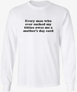 Every Man Who Ever Sucked My Titties Owes Me a Mother's Day Card Shirt 2 Every Man Who Ever Sucked My Titties Owes Me a Mothers Day Card Longsleve.webp