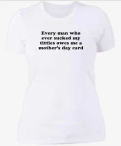 Every Man Who Ever Sucked My Titties Owes Me a Mother's Day Card Shirt 3 Every Man Who Ever Sucked My Titties Owes Me a Mothers Day Card Womenshirt.webp