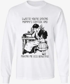 Sweetie You're Spiking Mommy's Cortisol And Making Me Less Beautiful Shirt 2 Sweetie Youre Spiking Mommys Cortisol And Making Me Less Beautiful Longsleve.webp
