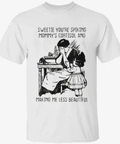 Sweetie You’re Spiking Mommy’s Cortisol And Making Me Less Beautiful Shirt Sweetie You’re Spiking Mommy’s Cortisol And Making Me Less Beautiful Shirt