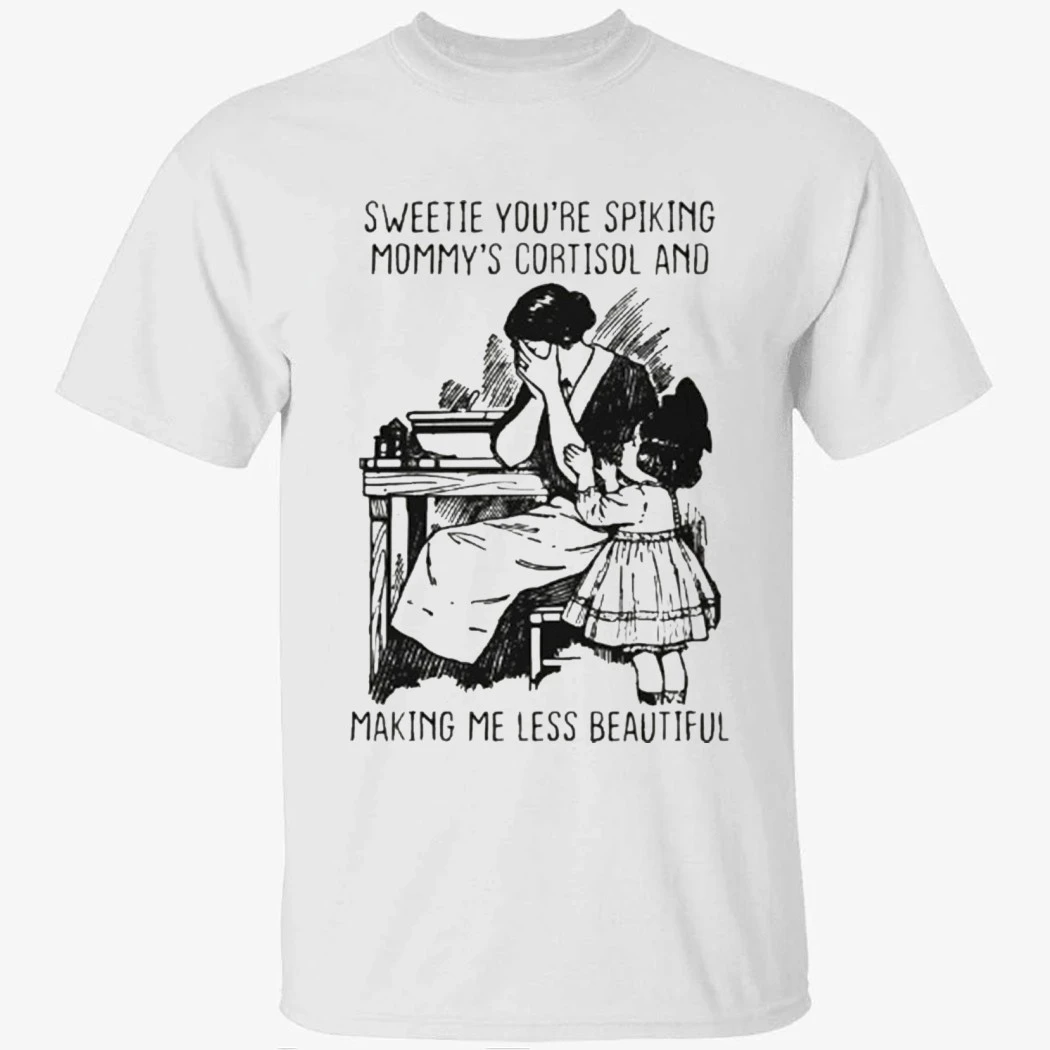 Sweetie You're Spiking Mommy's Cortisol And Making Me Less Beautiful Shirt Sweetie You're Spiking Mommy's Cortisol And Making Me Less Beautiful Shirt