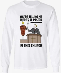 Youre Telling Me Theres Al Pastor In This Church Longsleve.webp